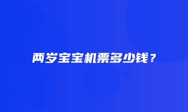 两岁宝宝机票多少钱？