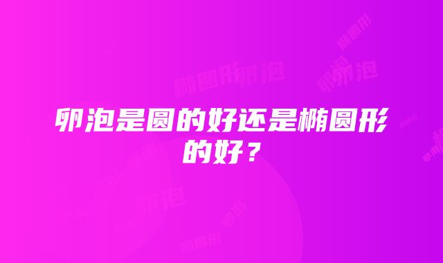 卵泡是圆的好还是椭圆形的好？