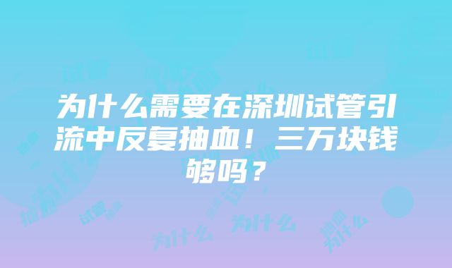 为什么需要在深圳试管引流中反复抽血！三万块钱够吗？