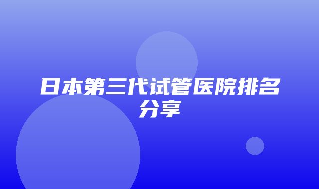 日本第三代试管医院排名分享