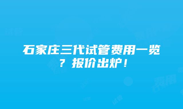 石家庄三代试管费用一览？报价出炉！