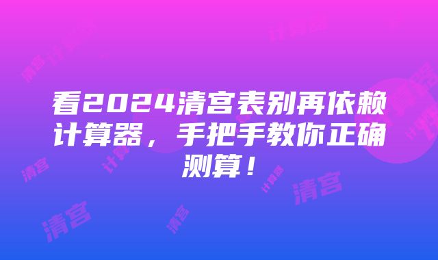 看2024清宫表别再依赖计算器，手把手教你正确测算！