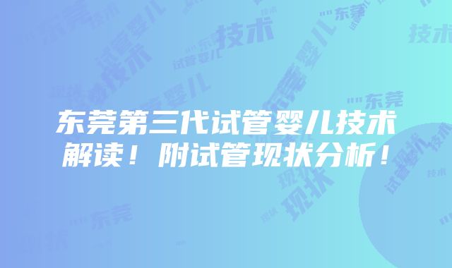 东莞第三代试管婴儿技术解读！附试管现状分析！