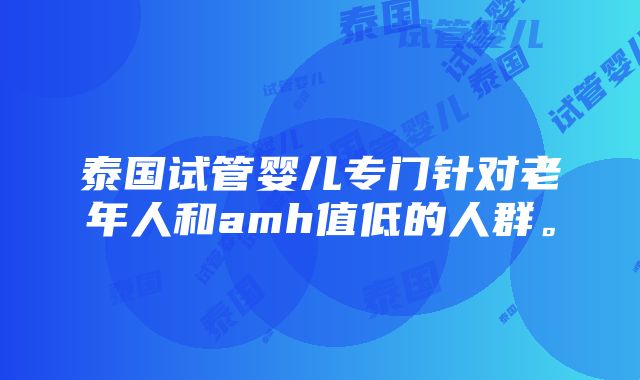 泰国试管婴儿专门针对老年人和amh值低的人群。