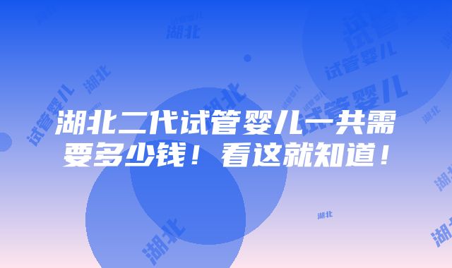 湖北二代试管婴儿一共需要多少钱！看这就知道！