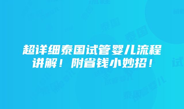 超详细泰国试管婴儿流程讲解！附省钱小妙招！