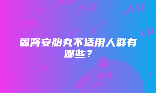 固肾安胎丸不适用人群有哪些？