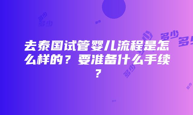 去泰国试管婴儿流程是怎么样的？要准备什么手续？