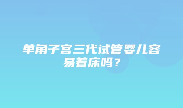 单角子宫三代试管婴儿容易着床吗？