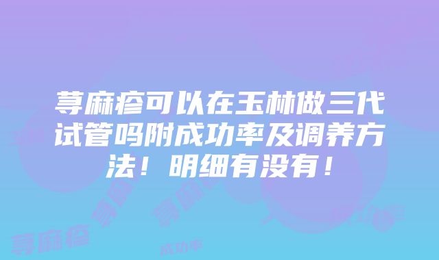 荨麻疹可以在玉林做三代试管吗附成功率及调养方法！明细有没有！