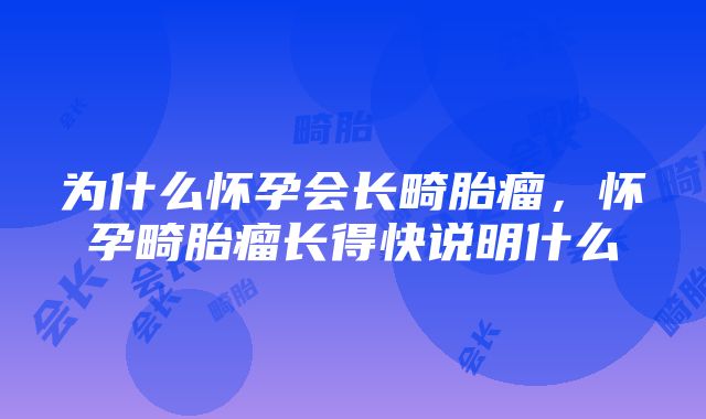 为什么怀孕会长畸胎瘤，怀孕畸胎瘤长得快说明什么