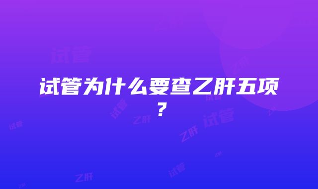 试管为什么要查乙肝五项？