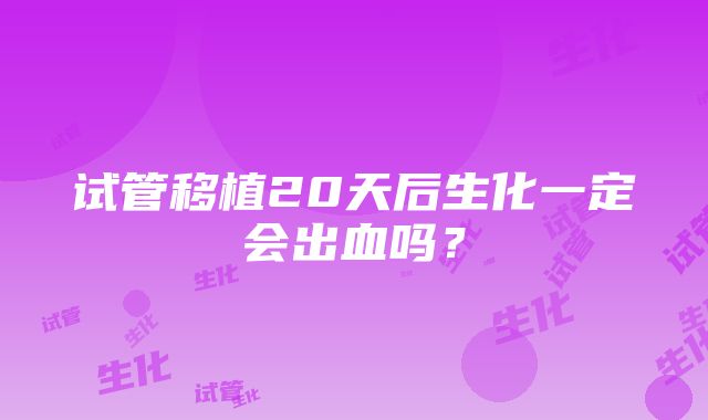 试管移植20天后生化一定会出血吗？