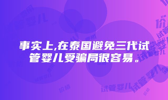 事实上,在泰国避免三代试管婴儿受骗局很容易。