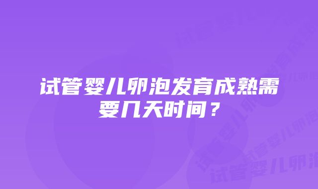 试管婴儿卵泡发育成熟需要几天时间？