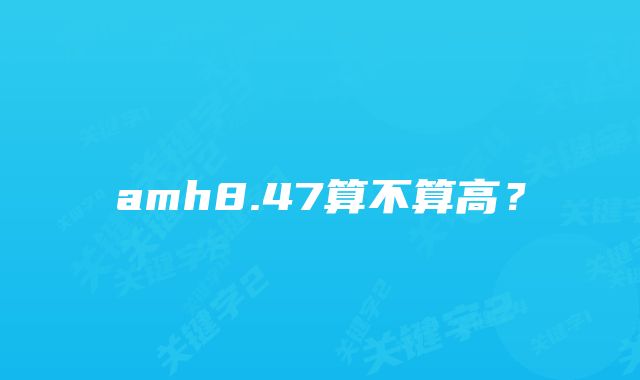 amh8.47算不算高？