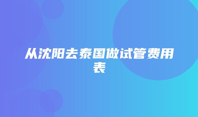 从沈阳去泰国做试管费用表