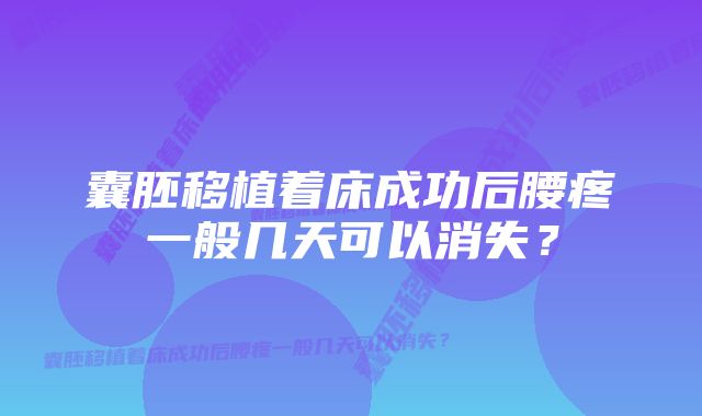 囊胚移植着床成功后腰疼一般几天可以消失？