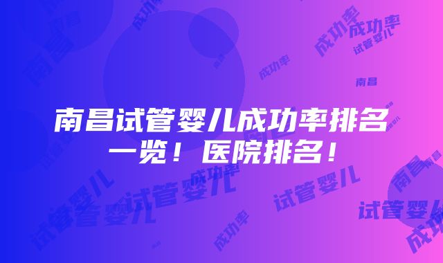 南昌试管婴儿成功率排名一览！医院排名！