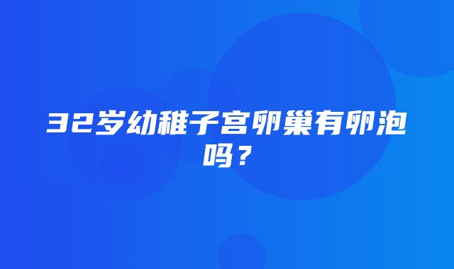 32岁幼稚子宫卵巢有卵泡吗？