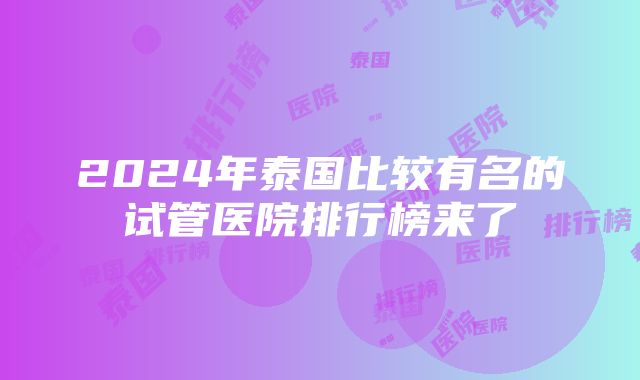 2024年泰国比较有名的试管医院排行榜来了