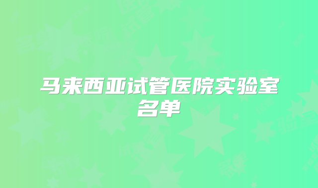 马来西亚试管医院实验室名单