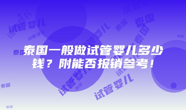 泰国一般做试管婴儿多少钱？附能否报销参考！