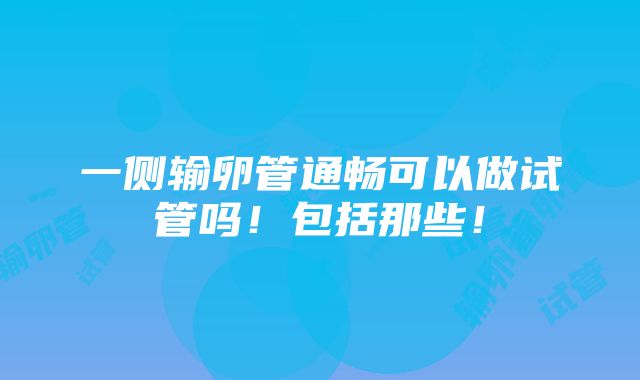 一侧输卵管通畅可以做试管吗！包括那些！