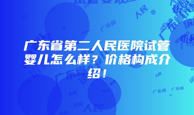 广东省第二人民医院试管婴儿怎么样？价格构成介绍！