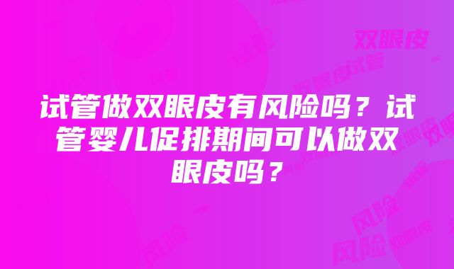 试管做双眼皮有风险吗？试管婴儿促排期间可以做双眼皮吗？