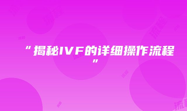 “揭秘IVF的详细操作流程”