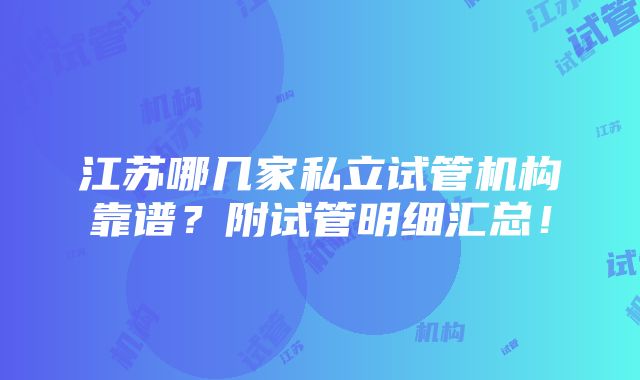 江苏哪几家私立试管机构靠谱？附试管明细汇总！