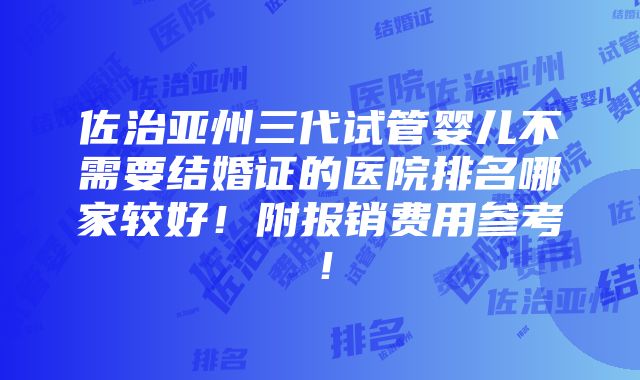 佐治亚州三代试管婴儿不需要结婚证的医院排名哪家较好！附报销费用参考！