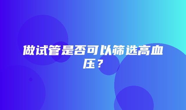 做试管是否可以筛选高血压？