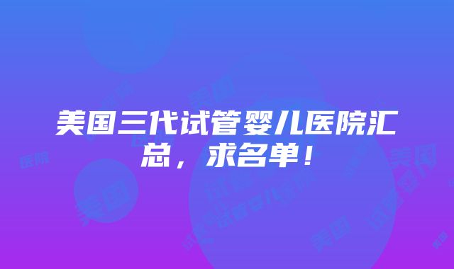 美国三代试管婴儿医院汇总，求名单！