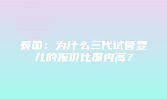 泰国：为什么三代试管婴儿的报价比国内高？