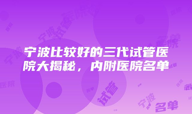 宁波比较好的三代试管医院大揭秘，内附医院名单