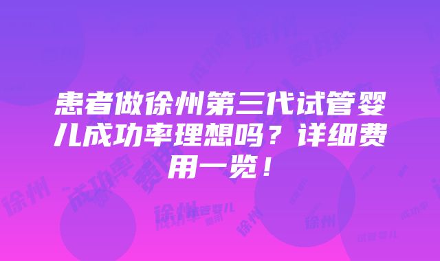 患者做徐州第三代试管婴儿成功率理想吗？详细费用一览！