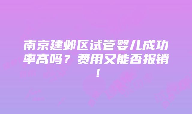 南京建邺区试管婴儿成功率高吗？费用又能否报销！