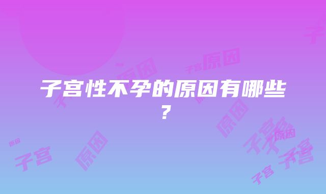 子宫性不孕的原因有哪些？