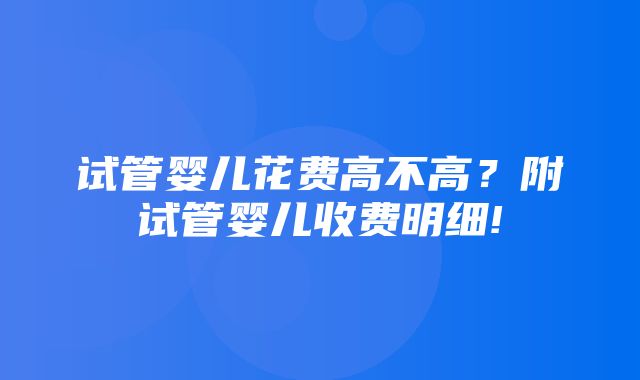 试管婴儿花费高不高？附试管婴儿收费明细!