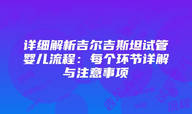 详细解析吉尔吉斯坦试管婴儿流程：每个环节详解与注意事项