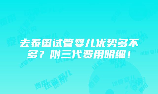 去泰国试管婴儿优势多不多？附三代费用明细！