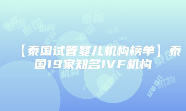 【泰国试管婴儿机构榜单】泰国19家知名IVF机构