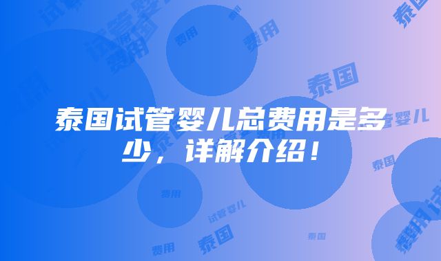 泰国试管婴儿总费用是多少，详解介绍！