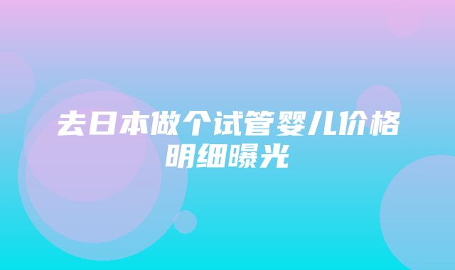 去日本做个试管婴儿价格明细曝光