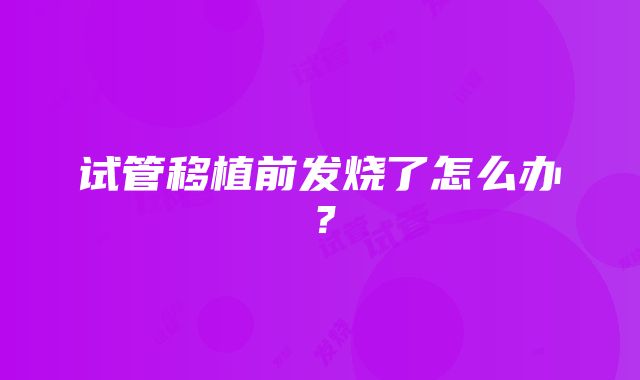 试管移植前发烧了怎么办？