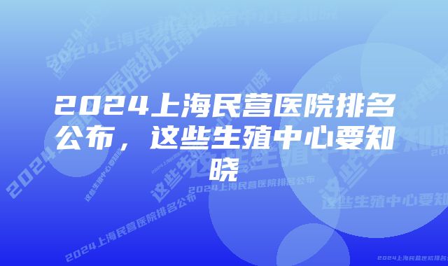 2024上海民营医院排名公布，这些生殖中心要知晓