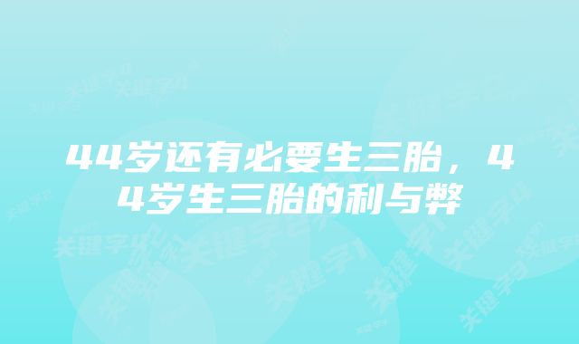 44岁还有必要生三胎，44岁生三胎的利与弊