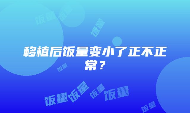 移植后饭量变小了正不正常？